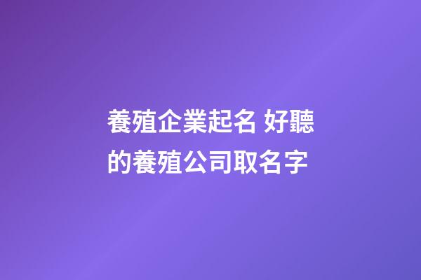 養殖企業起名 好聽的養殖公司取名字-第1張-公司起名-玄機派